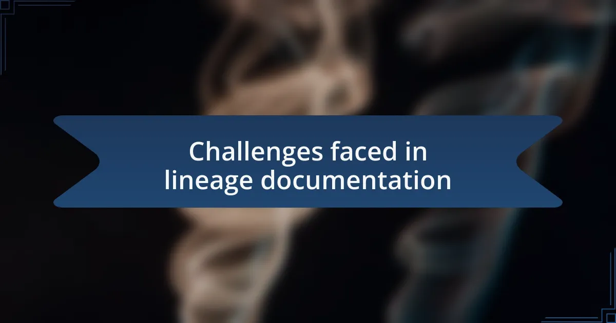Challenges faced in lineage documentation