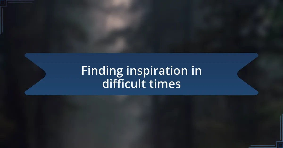 Finding inspiration in difficult times