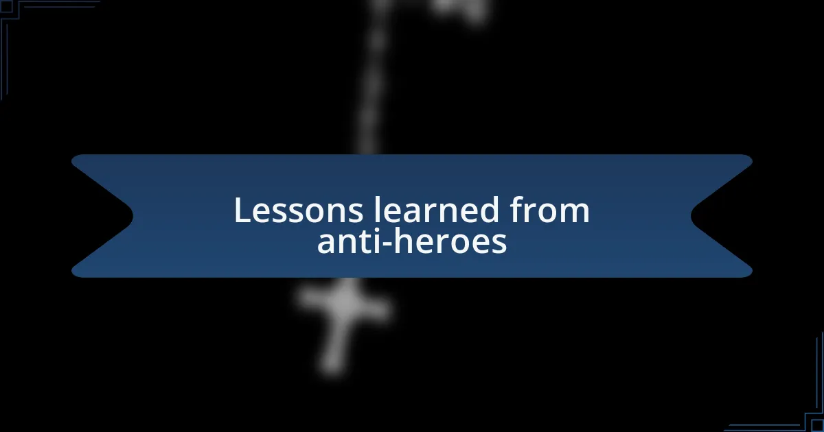 Lessons learned from anti-heroes