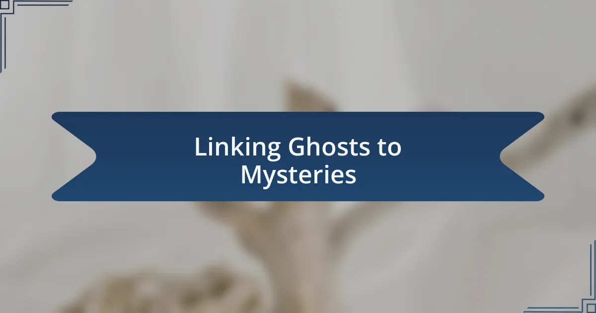 Linking Ghosts to Mysteries