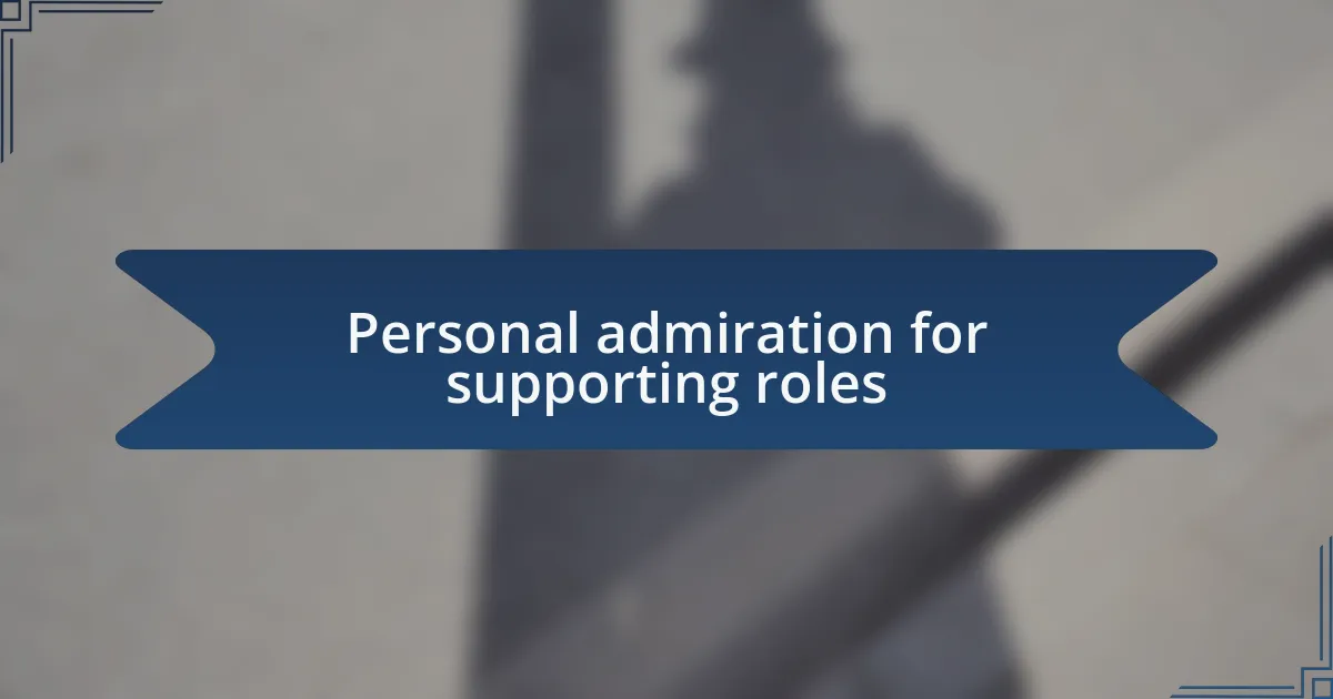 Personal admiration for supporting roles