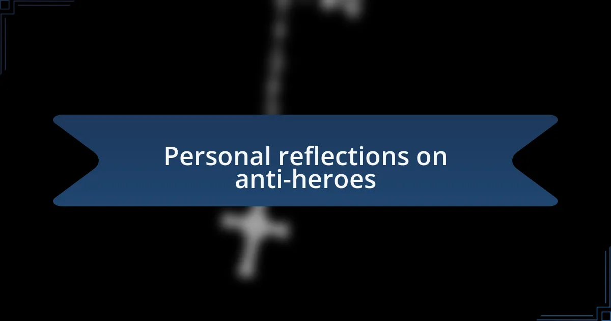 Personal reflections on anti-heroes