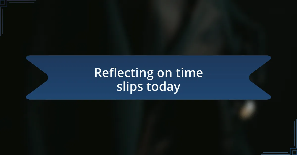 Reflecting on time slips today