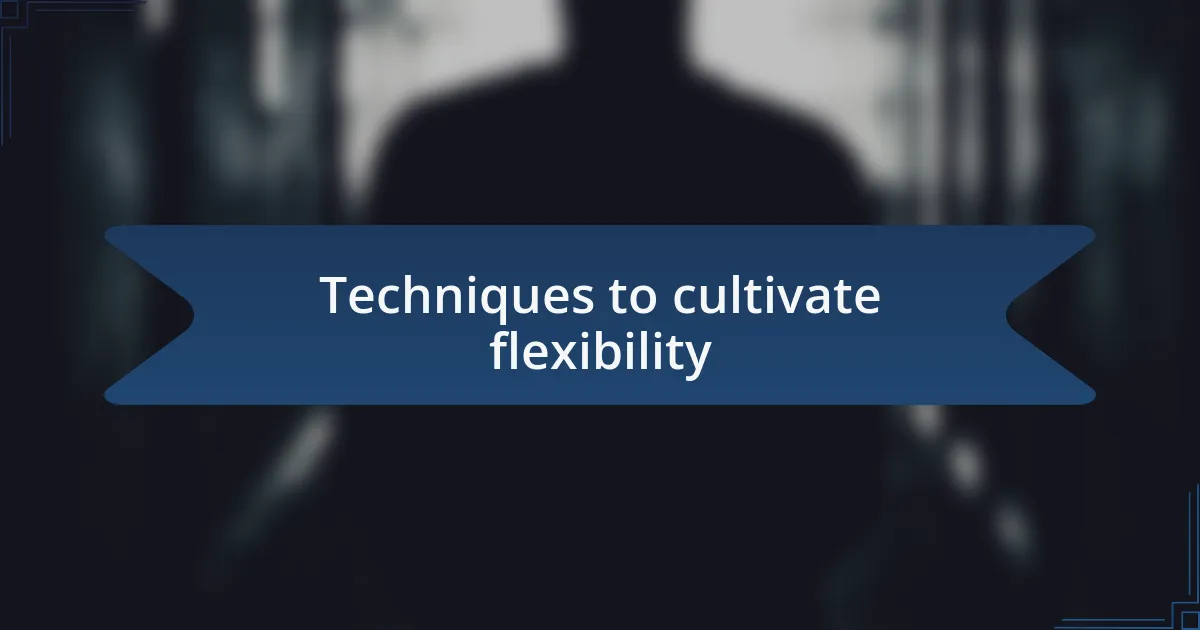 Techniques to cultivate flexibility