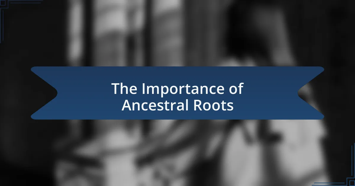 The Importance of Ancestral Roots