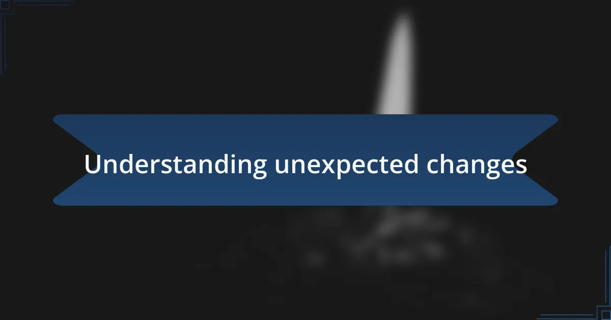 Understanding unexpected changes